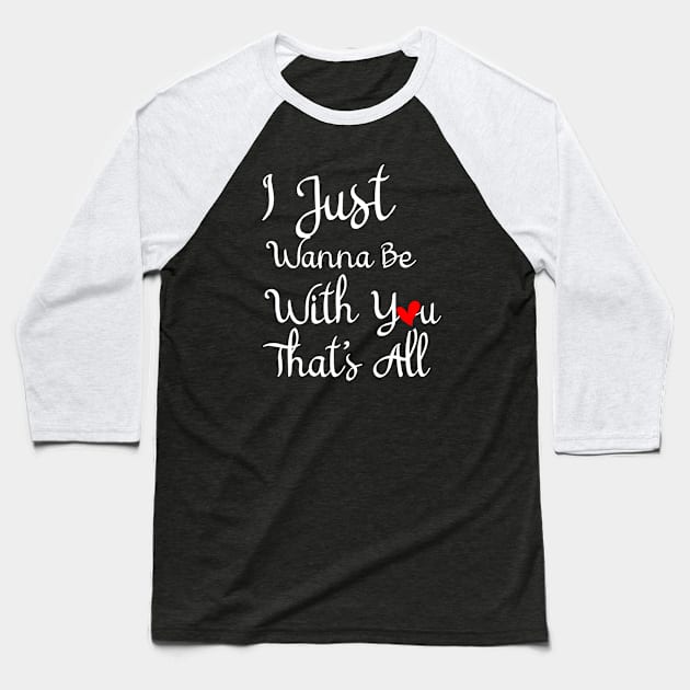 I Just Wanna Be With You That's All, Love Quote, Romantic Love Quotes, Lovely Emotions Baseball T-Shirt by ShirtyArt